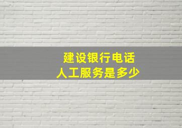 建设银行电话人工服务是多少