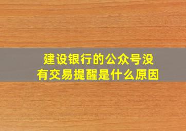 建设银行的公众号没有交易提醒是什么原因