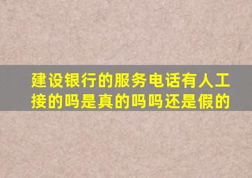 建设银行的服务电话有人工接的吗是真的吗吗还是假的