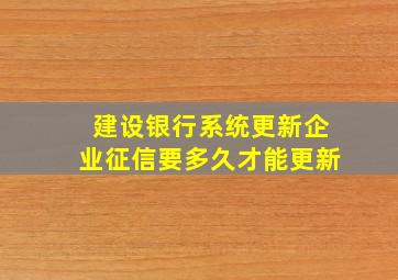 建设银行系统更新企业征信要多久才能更新