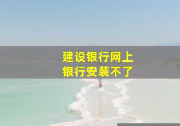 建设银行网上银行安装不了