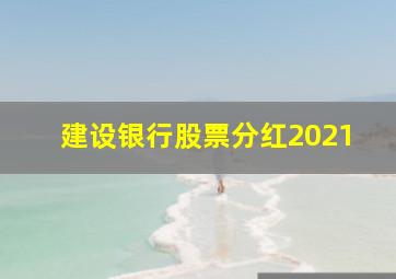 建设银行股票分红2021