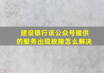 建设银行该公众号提供的服务出现故障怎么解决