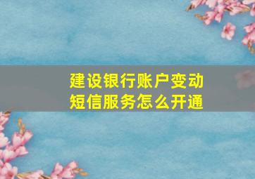 建设银行账户变动短信服务怎么开通