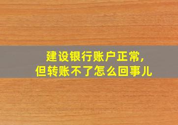 建设银行账户正常,但转账不了怎么回事儿