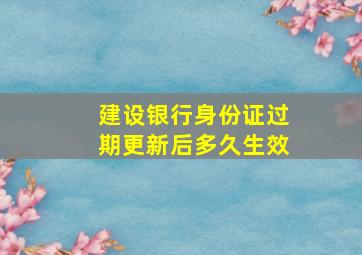 建设银行身份证过期更新后多久生效