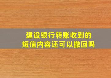 建设银行转账收到的短信内容还可以撤回吗