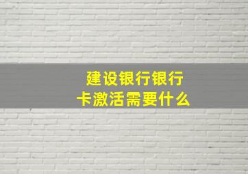 建设银行银行卡激活需要什么