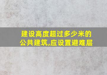 建设高度超过多少米的公共建筑,应设置避难层