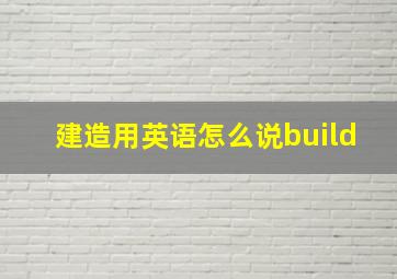 建造用英语怎么说build