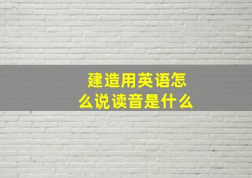 建造用英语怎么说读音是什么