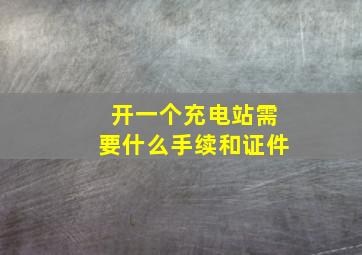 开一个充电站需要什么手续和证件