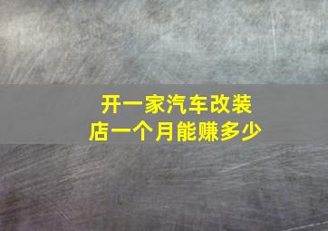 开一家汽车改装店一个月能赚多少