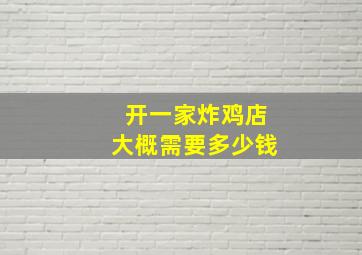 开一家炸鸡店大概需要多少钱