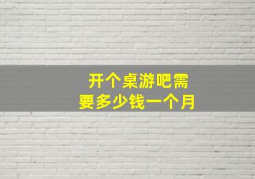 开个桌游吧需要多少钱一个月