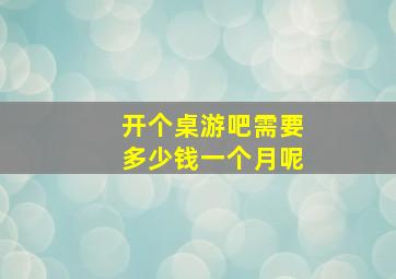 开个桌游吧需要多少钱一个月呢