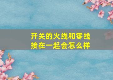 开关的火线和零线接在一起会怎么样