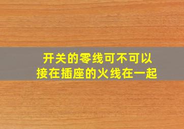 开关的零线可不可以接在插座的火线在一起