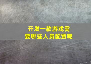 开发一款游戏需要哪些人员配置呢