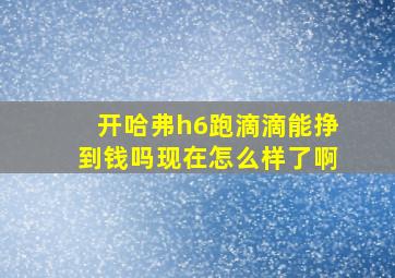 开哈弗h6跑滴滴能挣到钱吗现在怎么样了啊