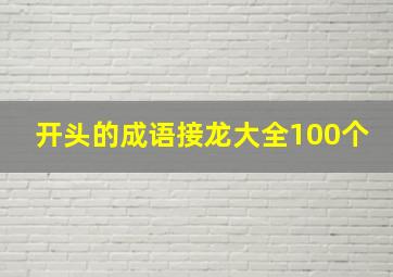 开头的成语接龙大全100个