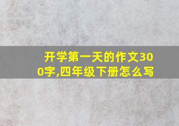 开学第一天的作文300字,四年级下册怎么写