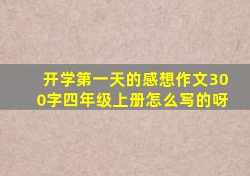 开学第一天的感想作文300字四年级上册怎么写的呀