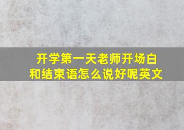 开学第一天老师开场白和结束语怎么说好呢英文