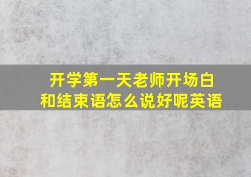 开学第一天老师开场白和结束语怎么说好呢英语