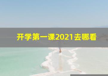 开学第一课2021去哪看