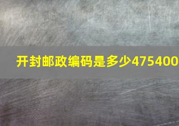 开封邮政编码是多少475400