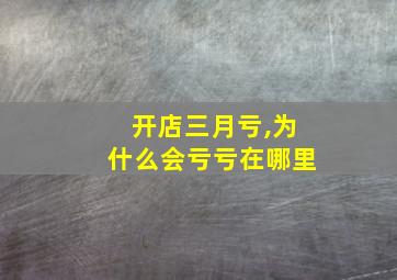 开店三月亏,为什么会亏亏在哪里