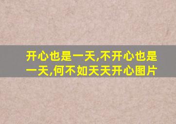 开心也是一天,不开心也是一天,何不如天天开心图片