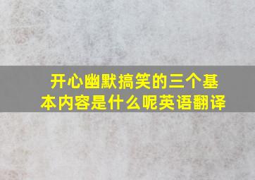 开心幽默搞笑的三个基本内容是什么呢英语翻译