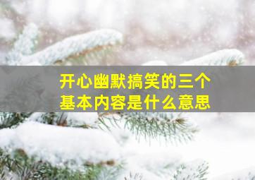 开心幽默搞笑的三个基本内容是什么意思