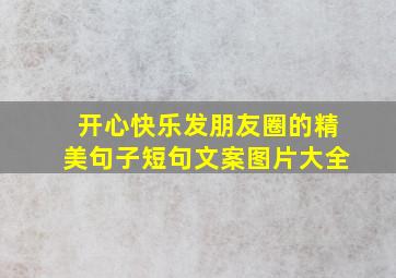 开心快乐发朋友圈的精美句子短句文案图片大全