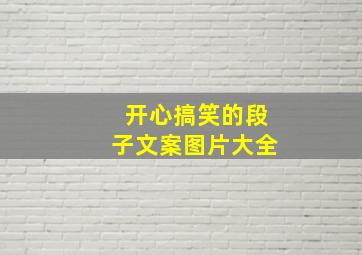 开心搞笑的段子文案图片大全