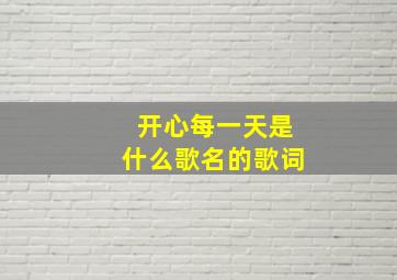 开心每一天是什么歌名的歌词