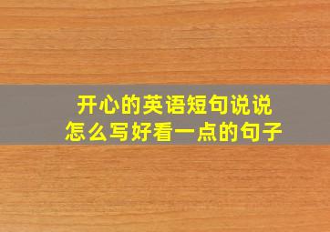 开心的英语短句说说怎么写好看一点的句子