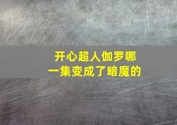 开心超人伽罗哪一集变成了暗魔的