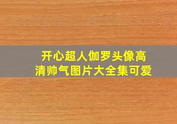 开心超人伽罗头像高清帅气图片大全集可爱