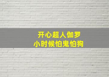 开心超人伽罗小时候怕鬼怕狗