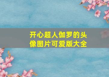 开心超人伽罗的头像图片可爱版大全