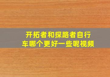 开拓者和探路者自行车哪个更好一些呢视频