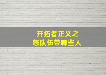 开拓者正义之怒队伍带哪些人