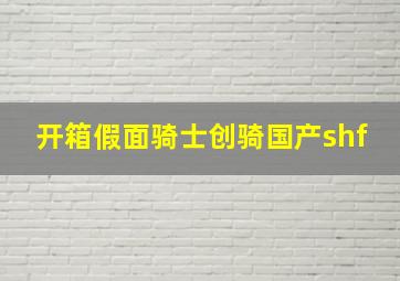 开箱假面骑士创骑国产shf