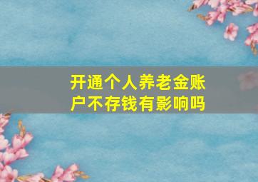 开通个人养老金账户不存钱有影响吗