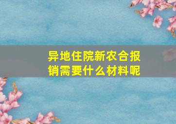 异地住院新农合报销需要什么材料呢