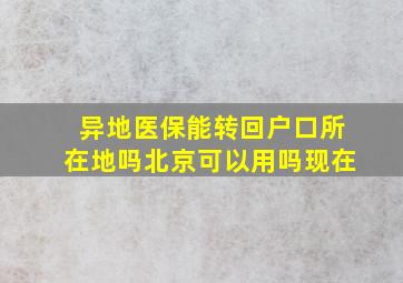 异地医保能转回户口所在地吗北京可以用吗现在