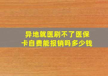 异地就医刷不了医保卡自费能报销吗多少钱